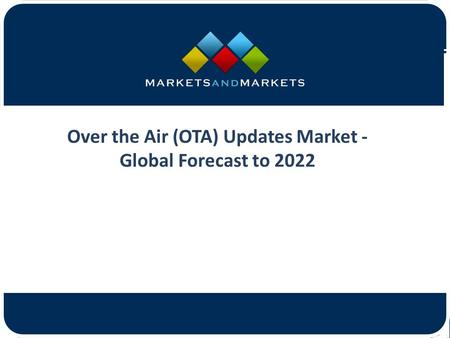 Over the Air (OTA) Updates Market - Global Forecast to 2022.