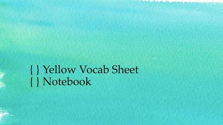 { } Yellow Vocab Sheet { } Notebook