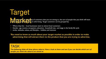 Target Market The target market is the group of customers that you are aiming at., the sort of people that you think will want to buy the product that.