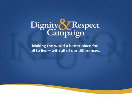 About the Campaign 2011 Multnomah County, Oregon, joins The Dignity & Respect Campaign 2010 Launched as a National Campaign in schools, organizations and.