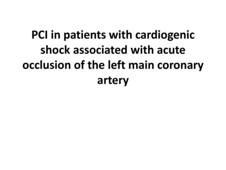 PCI in patients with cardiogenic shock associated with acute occlusion of the left main coronary artery.