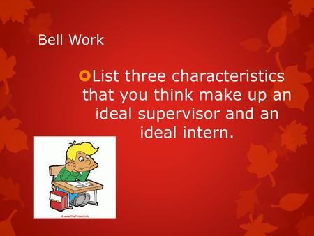 Bell Work List three characteristics that you think make up an ideal supervisor and an ideal intern.