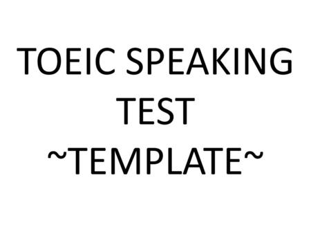 TOEIC SPEAKING TEST ~TEMPLATE~.