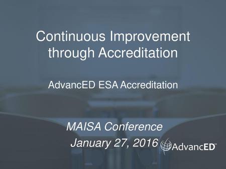 Continuous Improvement through Accreditation AdvancED ESA Accreditation MAISA Conference January 27, 2016.