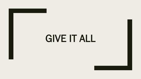 GIVE IT ALL.