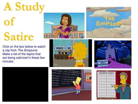 A Study of Satire Click on the box below to watch a clip from The Simpsons. Make a list of the topics that are being satirized in these few minutes.