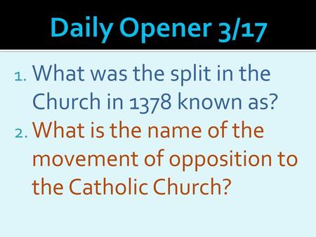 Daily Opener 3/17 What was the split in the Church in 1378 known as?