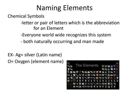 Naming Elements Chemical Symbols -letter or pair of letters which is the abbreviation for an Element -Everyone world wide recognizes this system - both.