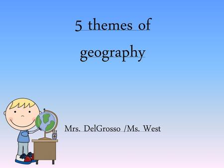 5 themes of geography Mrs. DelGrosso /Ms. West.