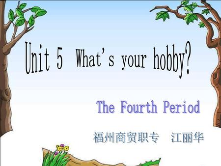 Unit 5 What's your hobby? The Fourth Period 福州商贸职专 江丽华.