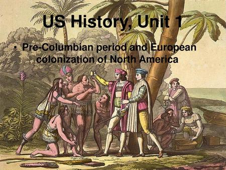 US History, Unit 1 Pre-Columbian period and European 	colonization of North America.