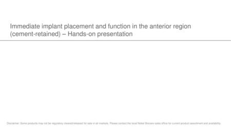 Immediate implant placement and function in the anterior region (cement-retained) – Hands-on presentation Disclaimer: Some products may not be regulatory.