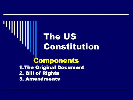 Components 1.The Original Document 2. Bill of Rights 3. Amendments