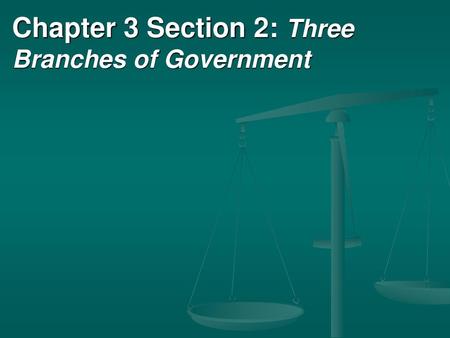 Chapter 3 Section 2: Three Branches of Government