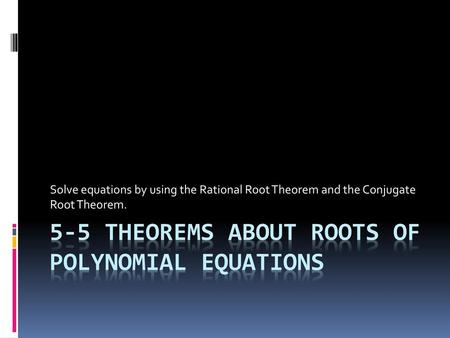 5-5 Theorems About Roots of Polynomial Equations