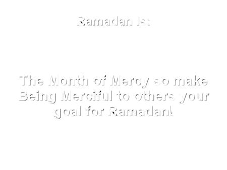 Ramadan Is: The Month of Mercy so make Being Merciful to others your goal for Ramadan!