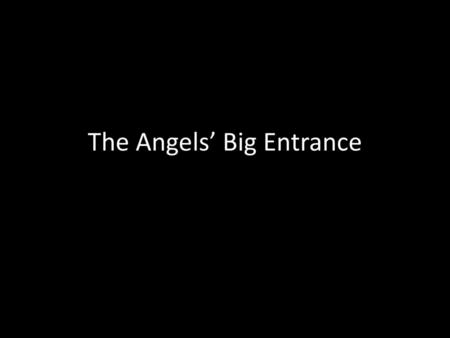 The Angels’ Big Entrance