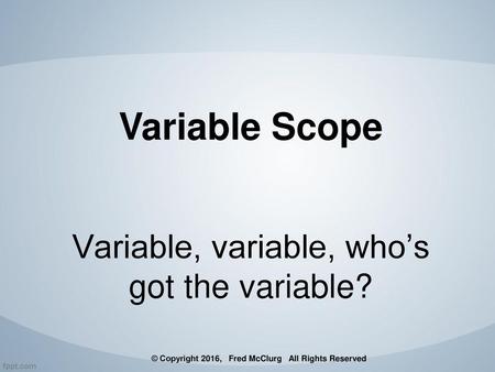 Variable Scope Variable, variable, who’s got the variable?