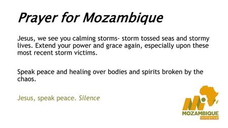 Prayer for Mozambique Jesus, we see you calming storms- storm tossed seas and stormy lives. Extend your power and grace again, especially upon these most.