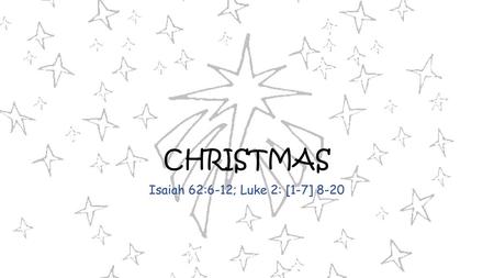 CHRISTMAS Isaiah 62:6-12; Luke 2: [1-7] 8-20.