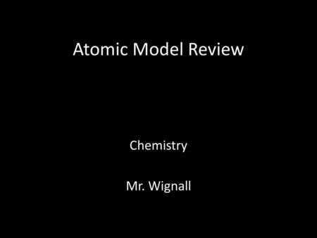 Atomic Model Review Chemistry Mr. Wignall.