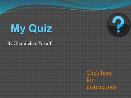 My Quiz By Olamilekan Yusuff Click here for instructions.