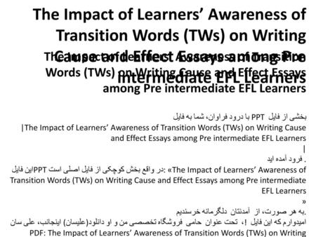 The Impact of Learners’ Awareness of Transition Words (TWs) on Writing Cause and Effect Essays among Pre intermediate EFL Learners را در پایین می بینید.