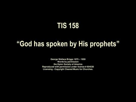 TIS 158 “God has spoken by His prophets” George Wallace Briggs 1875 – 1959 Words by permission the Hymn Society of America Reproduced with permission.