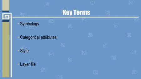 Key Terms Symbology Categorical attributes Style Layer file.