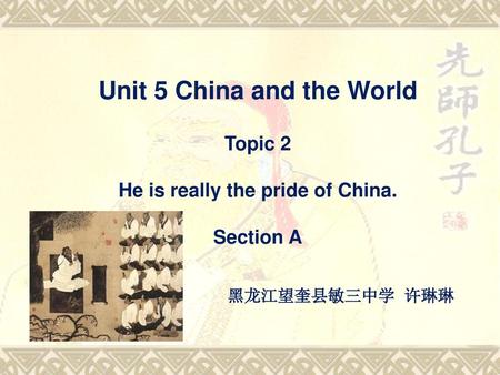 Unit 5 China and the World Topic 2 He is really the pride of China