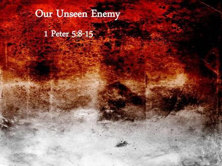 Our Unseen Enemy 1 Peter 5:8-15.