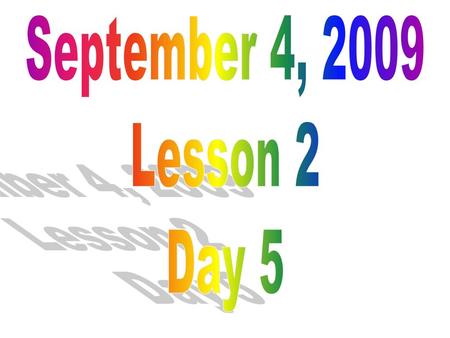 September 4, 2009 Lesson 2 Day 5.