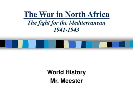 The War in North Africa The fight for the Mediterranean