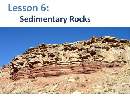 Lesson 6: Sedimentary Rocks.