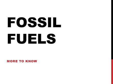 Fossil Fuels More to know.