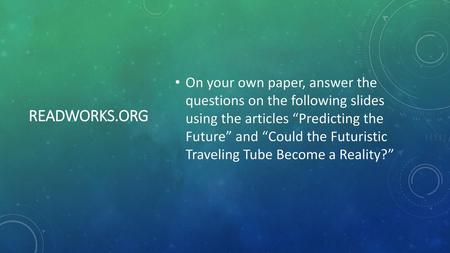 On your own paper, answer the questions on the following slides using the articles “Predicting the Future” and “Could the Futuristic Traveling Tube.