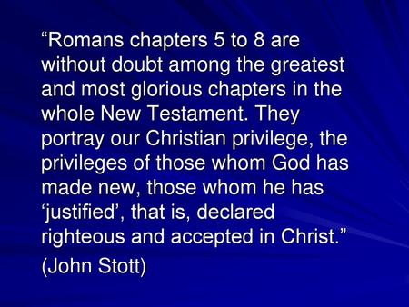 “Romans chapters 5 to 8 are without doubt among the greatest and most glorious chapters in the whole New Testament. They portray our Christian privilege,