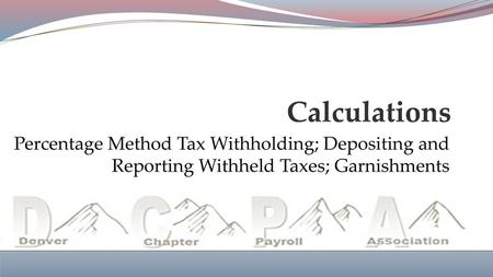 Calculations Percentage Method Tax Withholding; Depositing and Reporting Withheld Taxes; Garnishments.