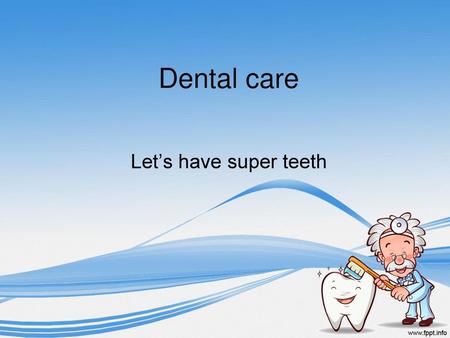 Dental care Let’s have super teeth.