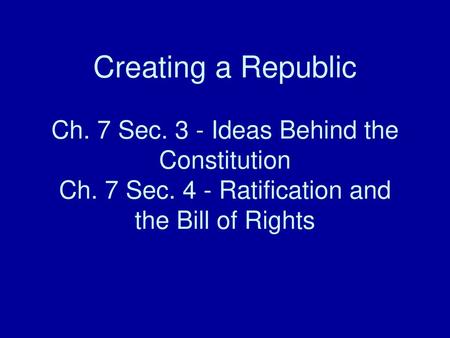 Creating a Republic Ch. 7 Sec. 3 - Ideas Behind the Constitution Ch