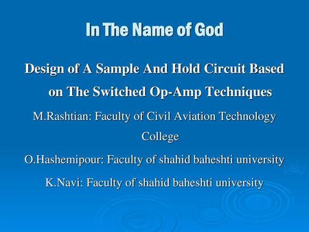 In The Name of God Design of A Sample And Hold Circuit Based on The Switched Op-Amp Techniques M.Rashtian: Faculty of Civil Aviation Technology College.