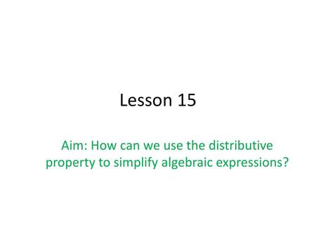 Lesson 15 Aim: How can we use the distributive property to simplify algebraic expressions?