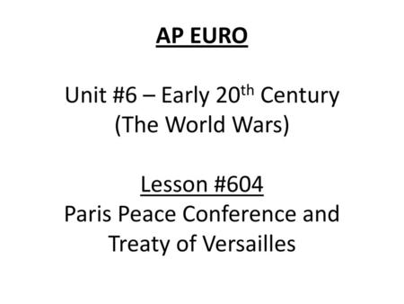 AP EURO Unit #6 – Early 20th Century (The World Wars) Lesson #604 Paris Peace Conference and Treaty of Versailles.