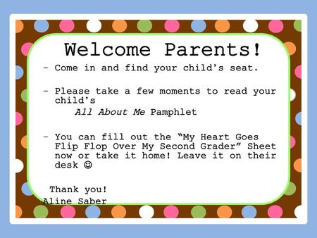 Welcome Parents! Thank you! Come in and find your child’s seat.