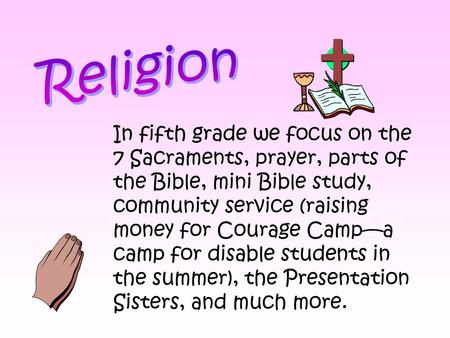 Religion In fifth grade we focus on the 7 Sacraments, prayer, parts of the Bible, mini Bible study, community service (raising money for Courage Camp—a.