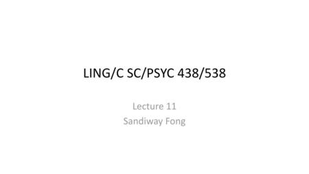 LING/C SC/PSYC 438/538 Lecture 11 Sandiway Fong.