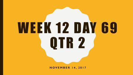 Week 12 Day 69 Qtr 2 November 14, 2017.