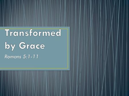 Transformed by Grace Romans 5:1-11.