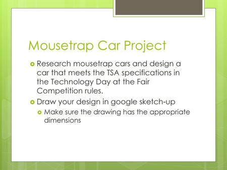 Mousetrap Car Project Research mousetrap cars and design a car that meets the TSA specifications in the Technology Day at the Fair Competition rules. Draw.