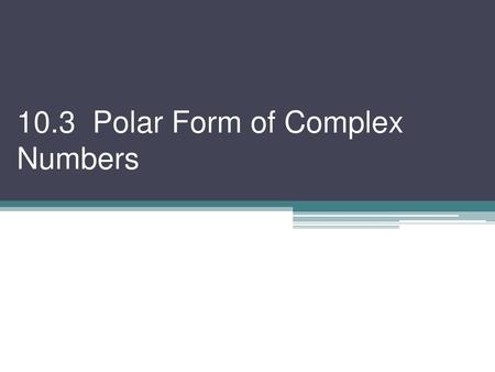 10.3 Polar Form of Complex Numbers